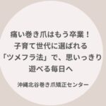 沖縄中部で巻き爪でお悩みの子育て中の方へ