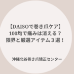 ダイソー製品で巻き爪ケア！プロが厳選したアイテム３選のご紹介とセルフケアの限界について